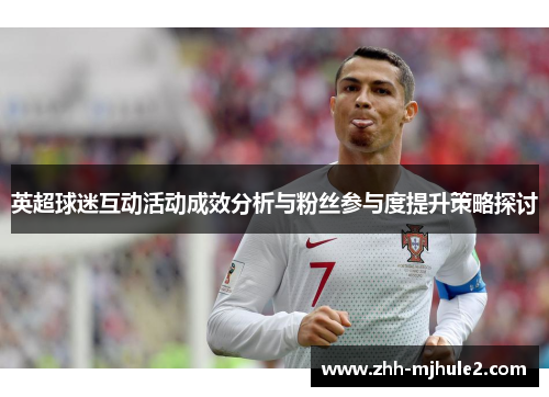 英超球迷互动活动成效分析与粉丝参与度提升策略探讨 英超球迷互动活动成效分析与粉丝参与度提升策略探讨
