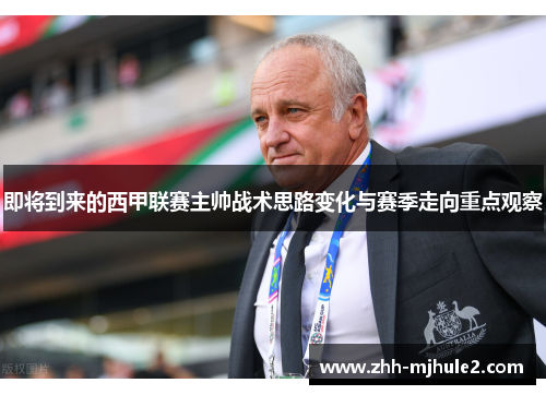 即将到来的西甲联赛主帅战术思路变化与赛季走向重点观察