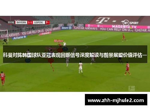科曼对阵韩国球队亚冠表现回暖信号深度解读与前景展望价值评估一 科曼对阵韩国球队亚冠表现回暖信号深度解读与前景展望价值评估一