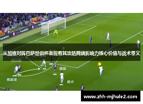 从加维对阵巴萨世俱杯表现看其攻防两端影响力核心价值与战术意义