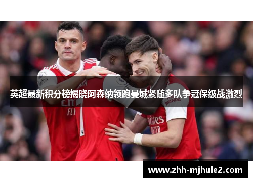 英超最新积分榜揭晓阿森纳领跑曼城紧随多队争冠保级战激烈 英超最新积分榜揭晓阿森纳领跑曼城紧随多队争冠保级战激烈