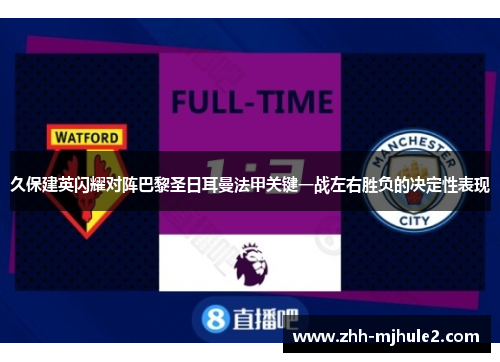 久保建英闪耀对阵巴黎圣日耳曼法甲关键一战左右胜负的决定性表现