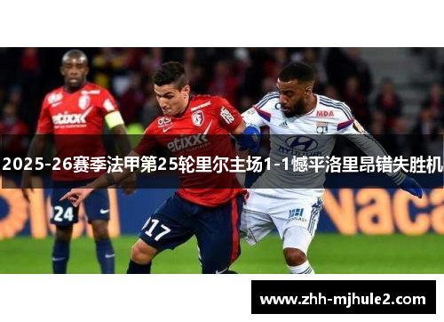 2025-26赛季法甲第25轮里尔主场1-1憾平洛里昂错失胜机 2025-26赛季法甲第25轮里尔主场1-1憾平洛里昂错失胜机