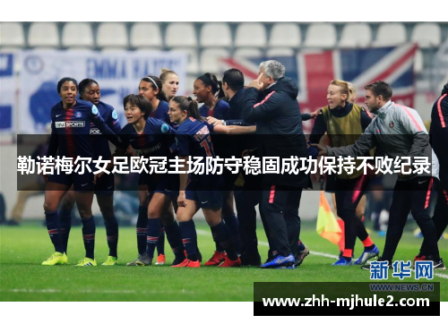 勒诺梅尔女足欧冠主场防守稳固成功保持不败纪录 勒诺梅尔女足欧冠主场防守稳固成功保持不败纪录