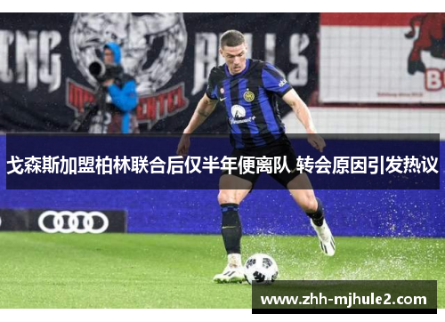 戈森斯加盟柏林联合后仅半年便离队 转会原因引发热议 戈森斯加盟柏林联合后仅半年便离队 转会原因引发热议