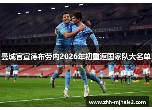 曼城官宣德布劳内2026年初重返国家队大名单