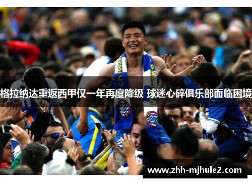 格拉纳达重返西甲仅一年再度降级 球迷心碎俱乐部面临困境