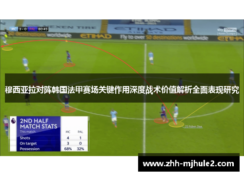 穆西亚拉对阵韩国法甲赛场关键作用深度战术价值解析全面表现研究