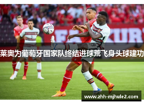 莱奥为葡萄牙国家队终结进球荒飞身头球建功