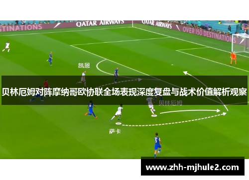 贝林厄姆对阵摩纳哥欧协联全场表现深度复盘与战术价值解析观察