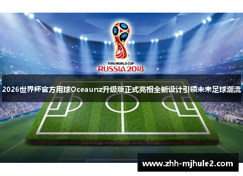 2026世界杯官方用球Oceaunz升级版正式亮相全新设计引领未来足球潮流