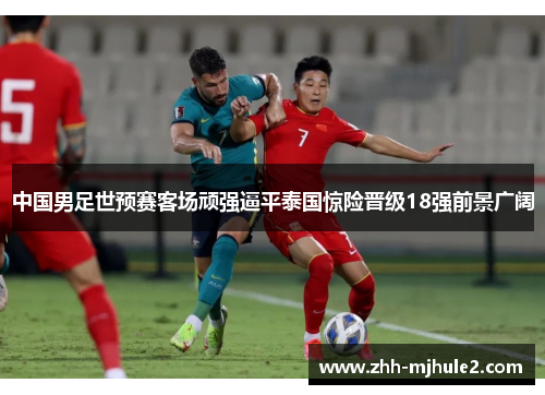 中国男足世预赛客场顽强逼平泰国惊险晋级18强前景广阔 中国男足世预赛客场顽强逼平泰国惊险晋级18强前景广阔