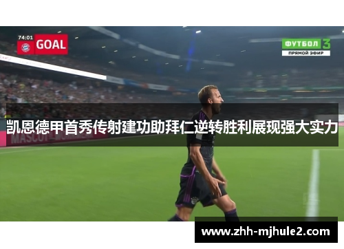 凯恩德甲首秀传射建功助拜仁逆转胜利展现强大实力 凯恩德甲首秀传射建功助拜仁逆转胜利展现强大实力