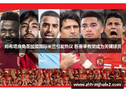 姆希塔良免签加盟国际米兰引发热议 新赛季有望成为关键球员