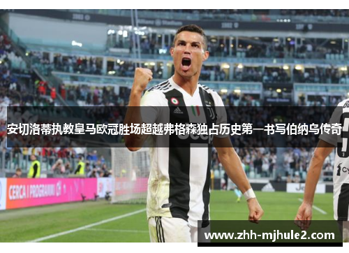 安切洛蒂执教皇马欧冠胜场超越弗格森独占历史第一书写伯纳乌传奇