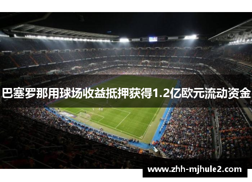 巴塞罗那用球场收益抵押获得1.2亿欧元流动资金