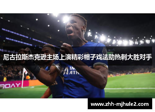 尼古拉斯杰克逊主场上演精彩帽子戏法助热刺大胜对手