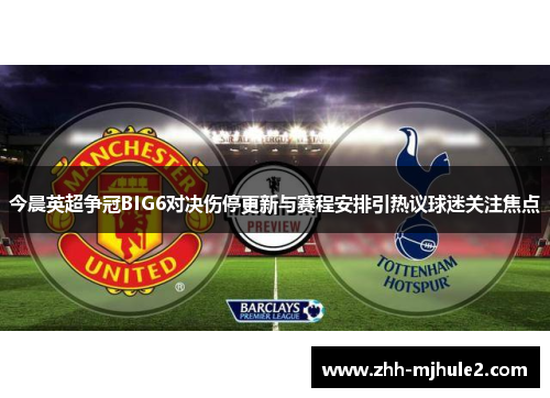 今晨英超争冠BIG6对决伤停更新与赛程安排引热议球迷关注焦点