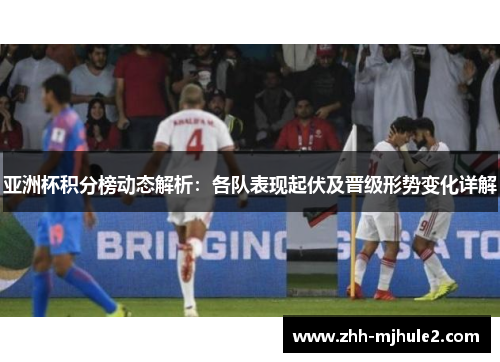 亚洲杯积分榜动态解析:各队表现起伏及晋级形势变化详解 亚洲杯积分榜动态解析:各队表现起伏及晋级形势变化详解