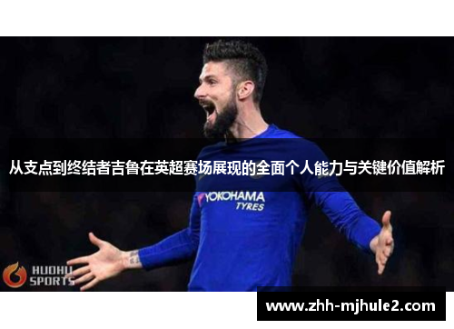 从支点到终结者吉鲁在英超赛场展现的全面个人能力与关键价值解析 从支点到终结者吉鲁在英超赛场展现的全面个人能力与关键价值解析