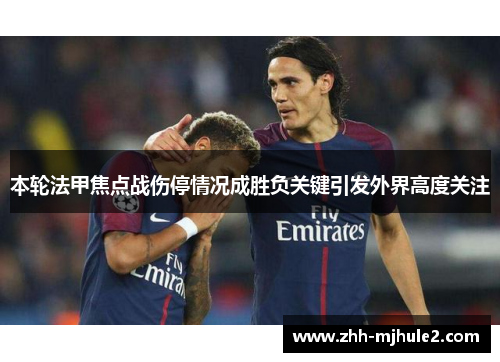 本轮法甲焦点战伤停情况成胜负关键引发外界高度关注 本轮法甲焦点战伤停情况成胜负关键引发外界高度关注