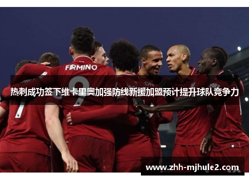 热刺成功签下维卡里奥加强防线新援加盟预计提升球队竞争力 热刺成功签下维卡里奥加强防线新援加盟预计提升球队竞争力