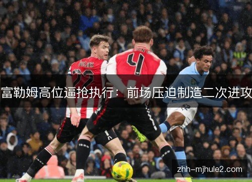 富勒姆高位逼抢执行:前场压迫制造二次进攻 富勒姆高位逼抢执行:前场压迫制造二次进攻