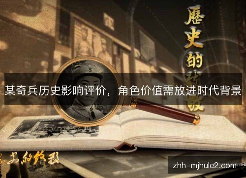 某奇兵历史影响评价，角色价值需放进时代背景