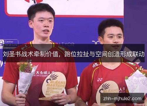 刘圣书战术牵制价值，跑位拉扯与空间创造形成联动